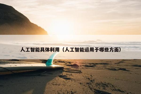 人工智能具体利用（人工智能运用于哪些方面）
