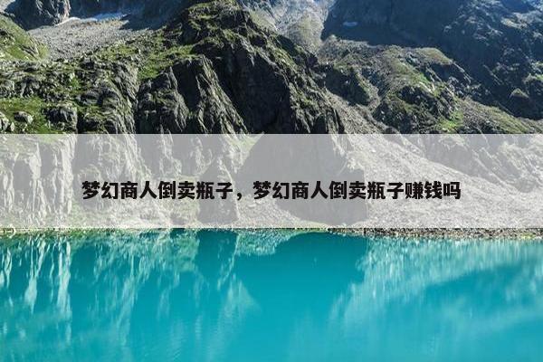 梦幻商人倒卖瓶子，梦幻商人倒卖瓶子赚钱吗