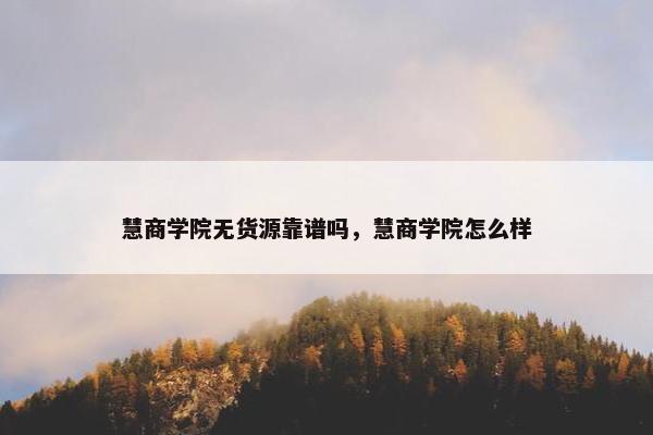 慧商学院无货源靠谱吗，慧商学院怎么样