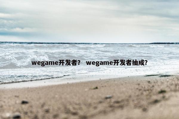 wegame开发者？ wegame开发者抽成？