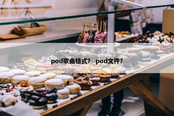 pod歌曲格式？ pod文件？