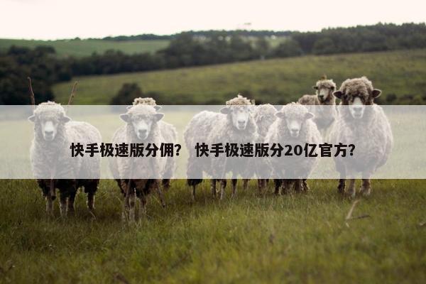 快手极速版分佣？ 快手极速版分20亿官方？