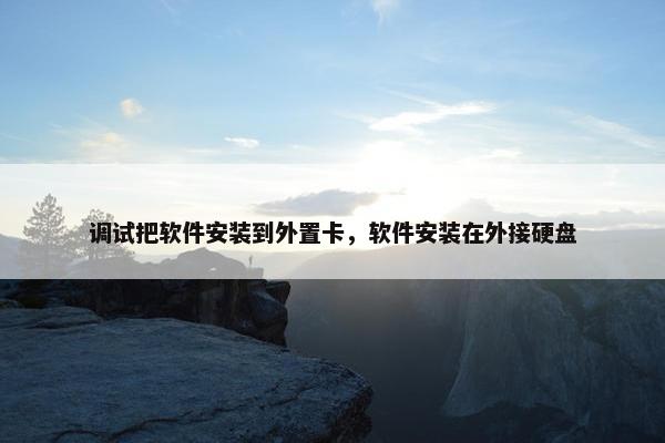 调试把软件安装到外置卡，软件安装在外接硬盘