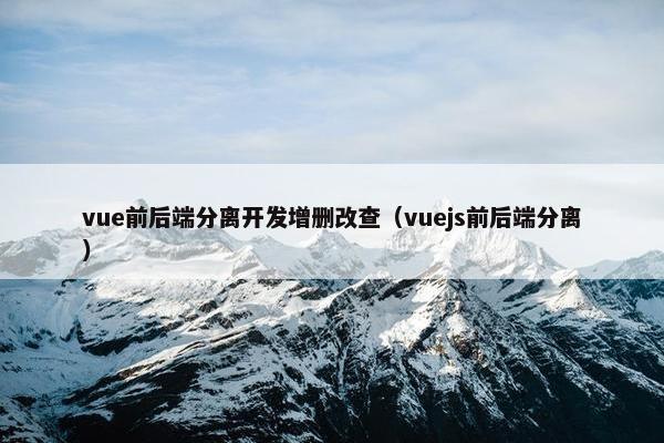 vue前后端分离开发增删改查（vuejs前后端分离）