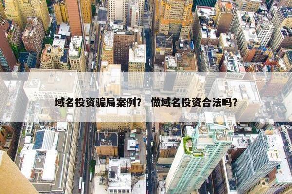 域名投资骗局案例？ 做域名投资合法吗？
