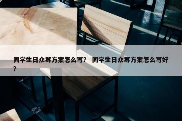 同学生日众筹方案怎么写？ 同学生日众筹方案怎么写好？