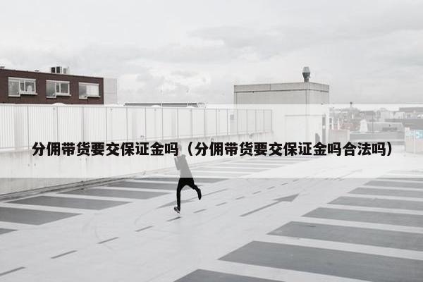 分佣带货要交保证金吗（分佣带货要交保证金吗合法吗）