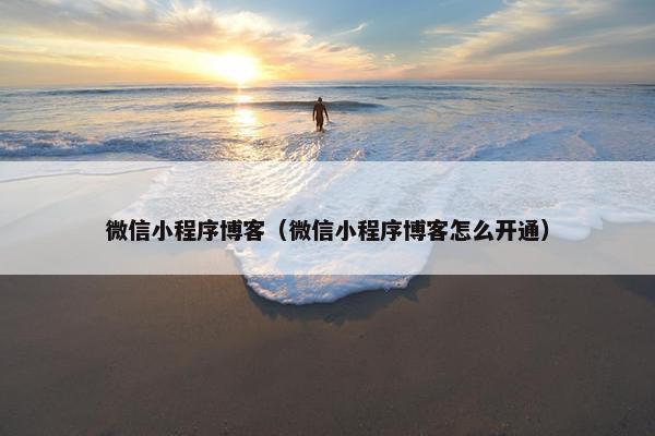 微信小程序博客（微信小程序博客怎么开通）
