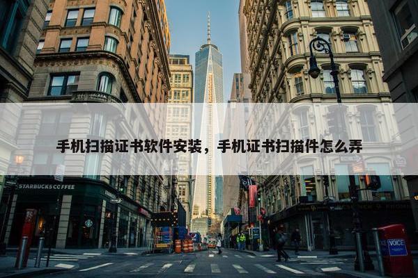 手机扫描证书软件安装，手机证书扫描件怎么弄