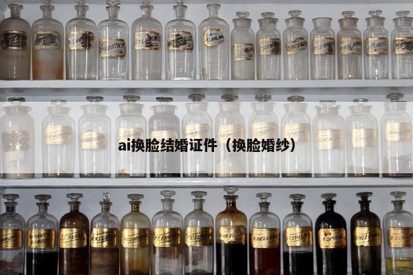 ai换脸结婚证件（换脸婚纱）