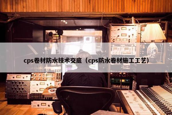 cps卷材防水技术交底（cps防水卷材施工工艺）