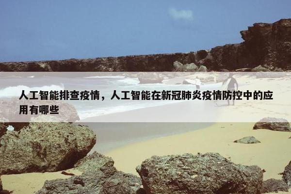 人工智能排查疫情，人工智能在新冠肺炎疫情防控中的应用有哪些