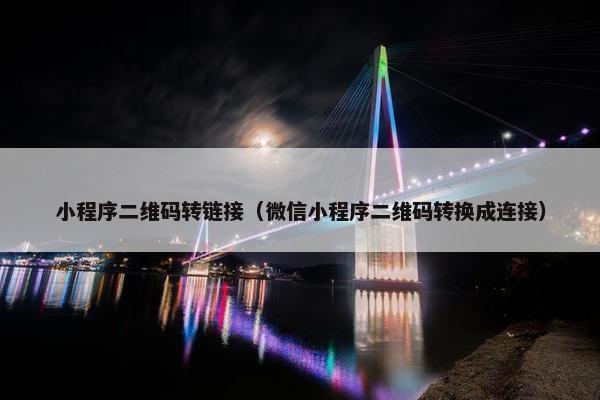 小程序二维码转链接（微信小程序二维码转换成连接）