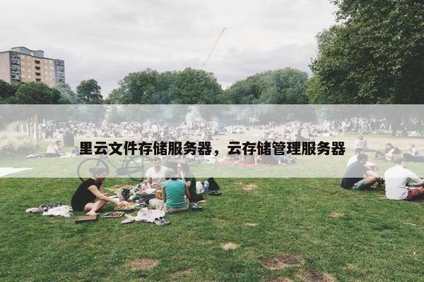里云文件存储服务器，云存储管理服务器