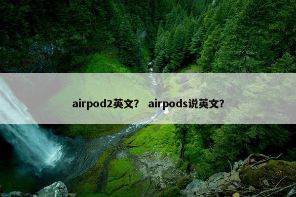 airpod2英文？ airpods说英文？