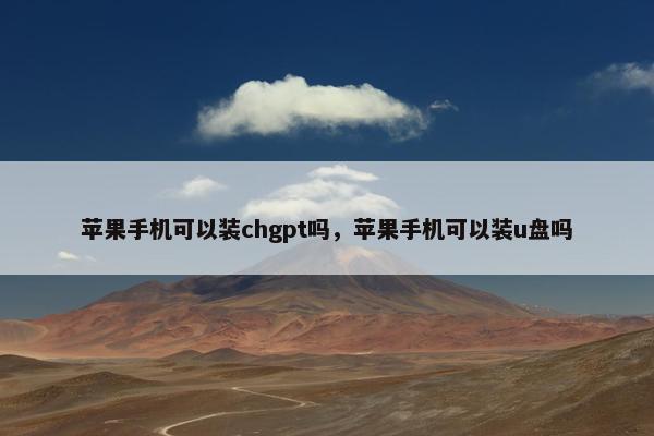 苹果手机可以装chgpt吗，苹果手机可以装u盘吗