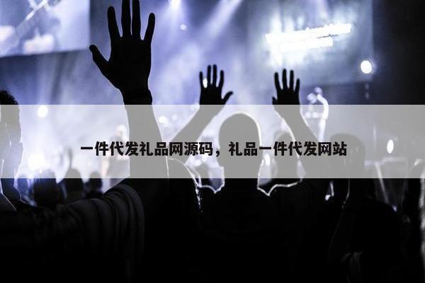 一件代发礼品网源码，礼品一件代发网站