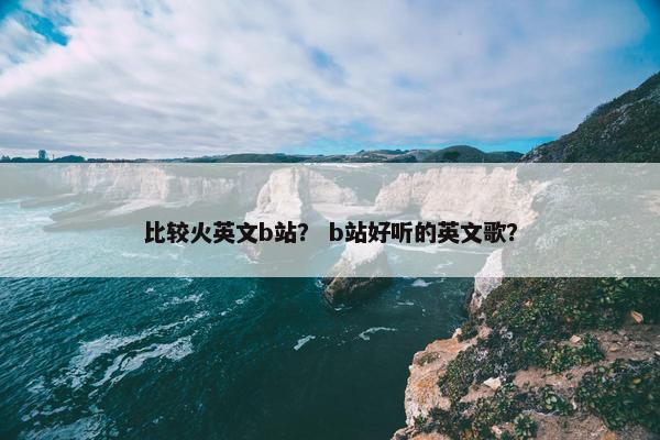 比较火英文b站？ b站好听的英文歌？