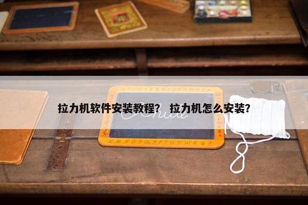 拉力机软件安装教程？ 拉力机怎么安装？