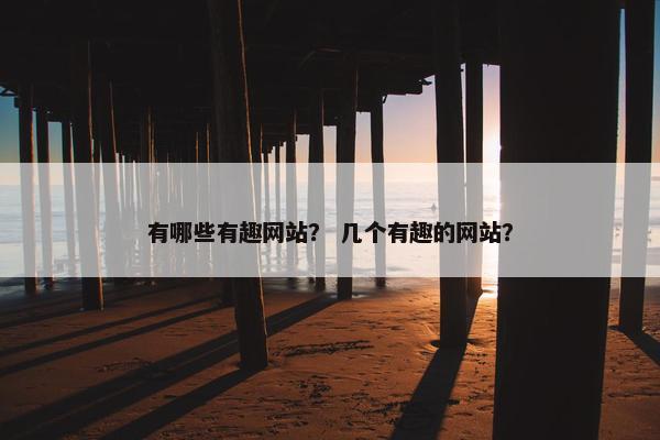 有哪些有趣网站？ 几个有趣的网站？