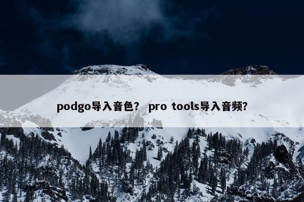 podgo导入音色？ pro tools导入音频？