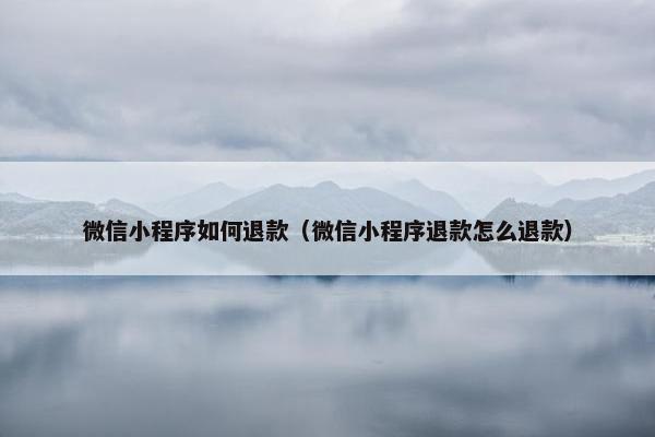 微信小程序如何退款（微信小程序退款怎么退款）