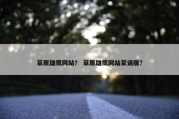 草原雄鹰网站？ 草原雄鹰网站蒙语版？