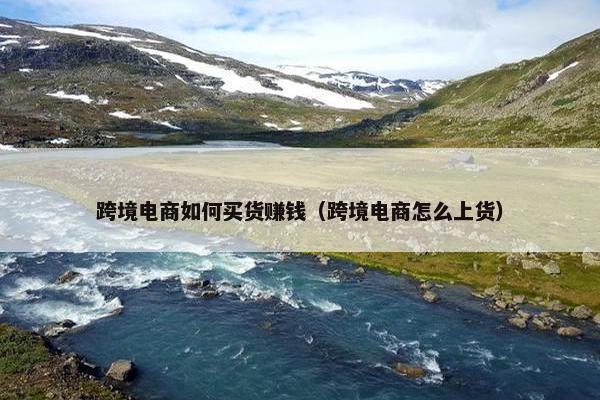 跨境电商如何买货赚钱（跨境电商怎么上货）