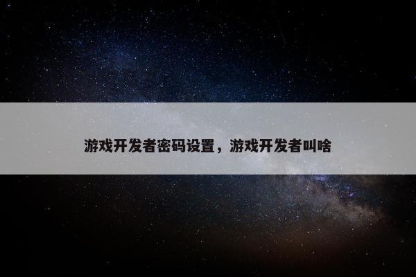 游戏开发者密码设置，游戏开发者叫啥