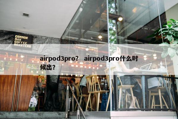 airpod3pro？ airpod3pro什么时候出？