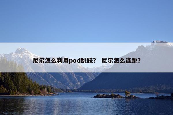 尼尔怎么利用pod跳跃？ 尼尔怎么连跳？