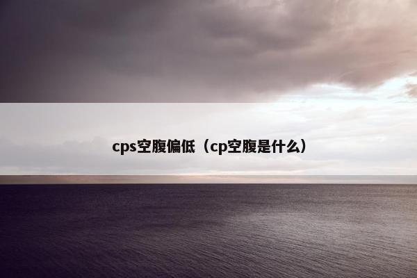 cps空腹偏低（cp空腹是什么）