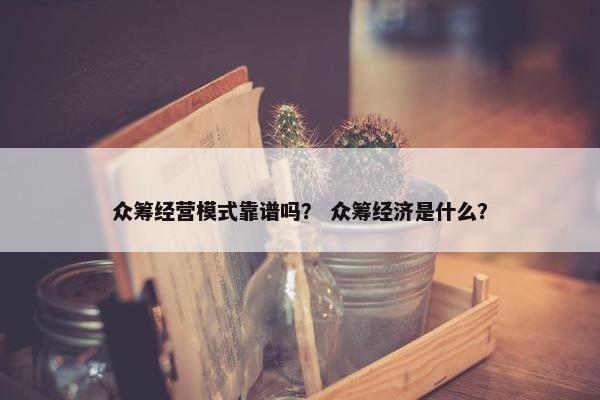 众筹经营模式靠谱吗？ 众筹经济是什么？