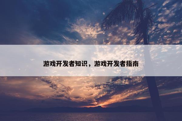 游戏开发者知识，游戏开发者指南