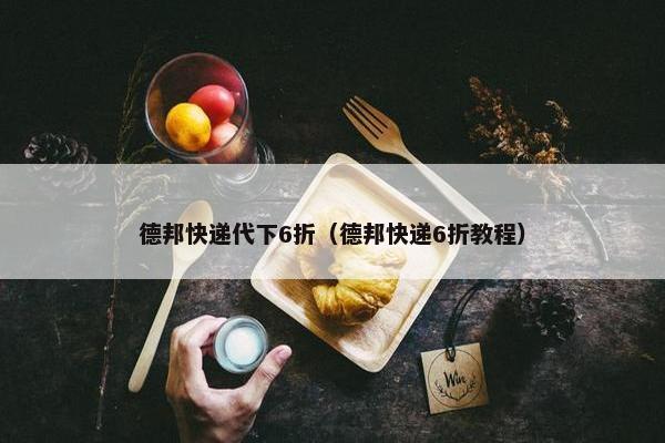 德邦快递代下6折（德邦快递6折教程）