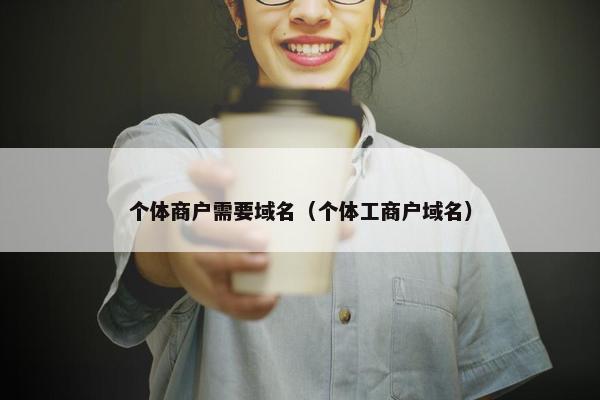 个体商户需要域名（个体工商户域名）
