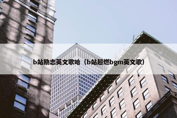 b站励志英文歌哈（b站超燃bgm英文歌）