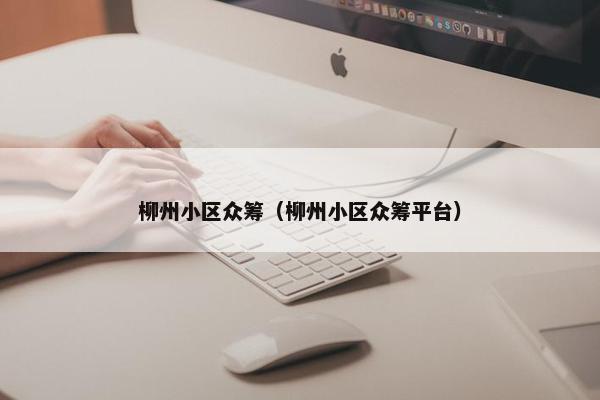 柳州小区众筹（柳州小区众筹平台）