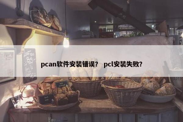 pcan软件安装错误？ pcl安装失败？