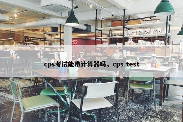cps考试能带计算器吗，cps test