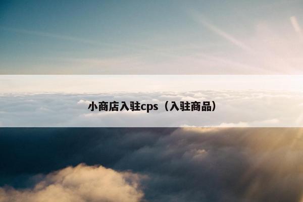 小商店入驻cps（入驻商品）