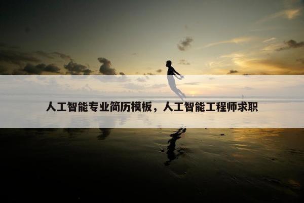 人工智能专业简历模板，人工智能工程师求职