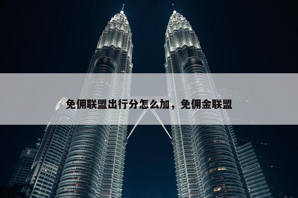 免佣联盟出行分怎么加，免佣金联盟