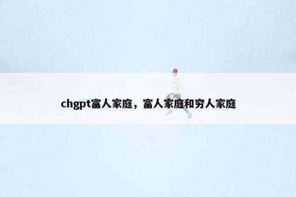 chgpt富人家庭，富人家庭和穷人家庭