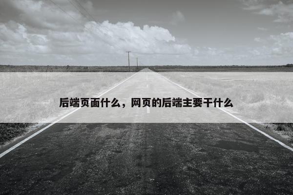 后端页面什么，网页的后端主要干什么