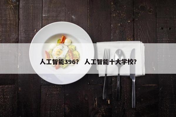人工智能396？ 人工智能十大学校？