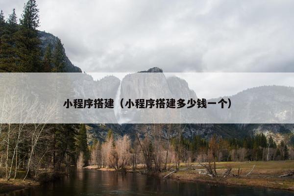 小程序搭建（小程序搭建多少钱一个）