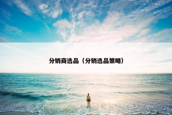 分销商选品（分销选品策略）