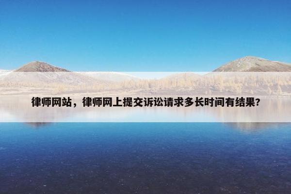 律师网站，律师网上提交诉讼请求多长时间有结果?