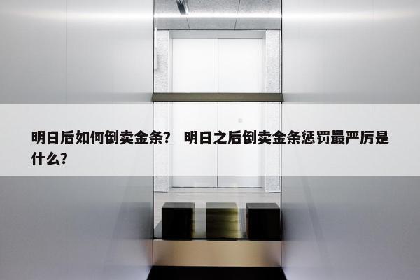 明日后如何倒卖金条？ 明日之后倒卖金条惩罚最严厉是什么？